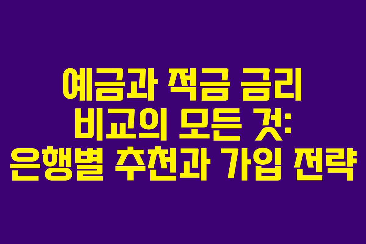 예금과 적금 금리 비교의 모든 것: 은행별 추천과 가입 전략