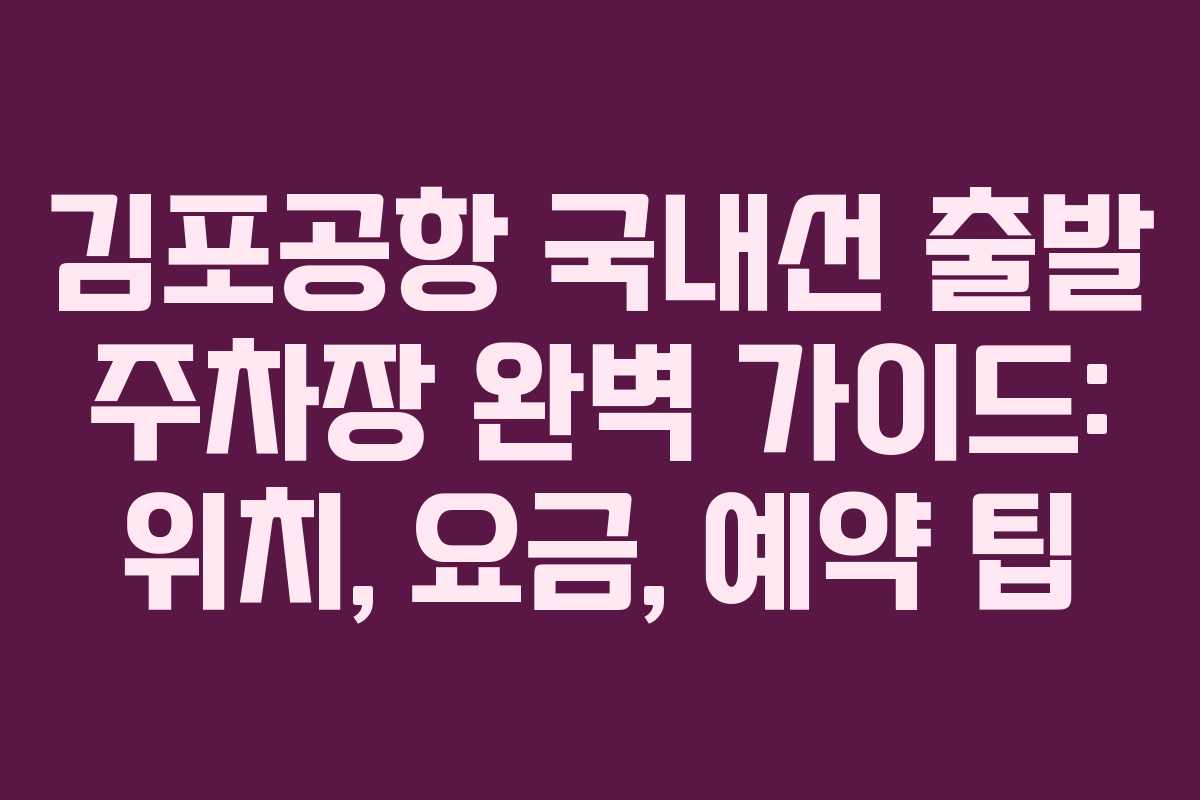 김포공항 국내선 출발 주차장 완벽 가이드: 위치, 요금, 예약 팁
