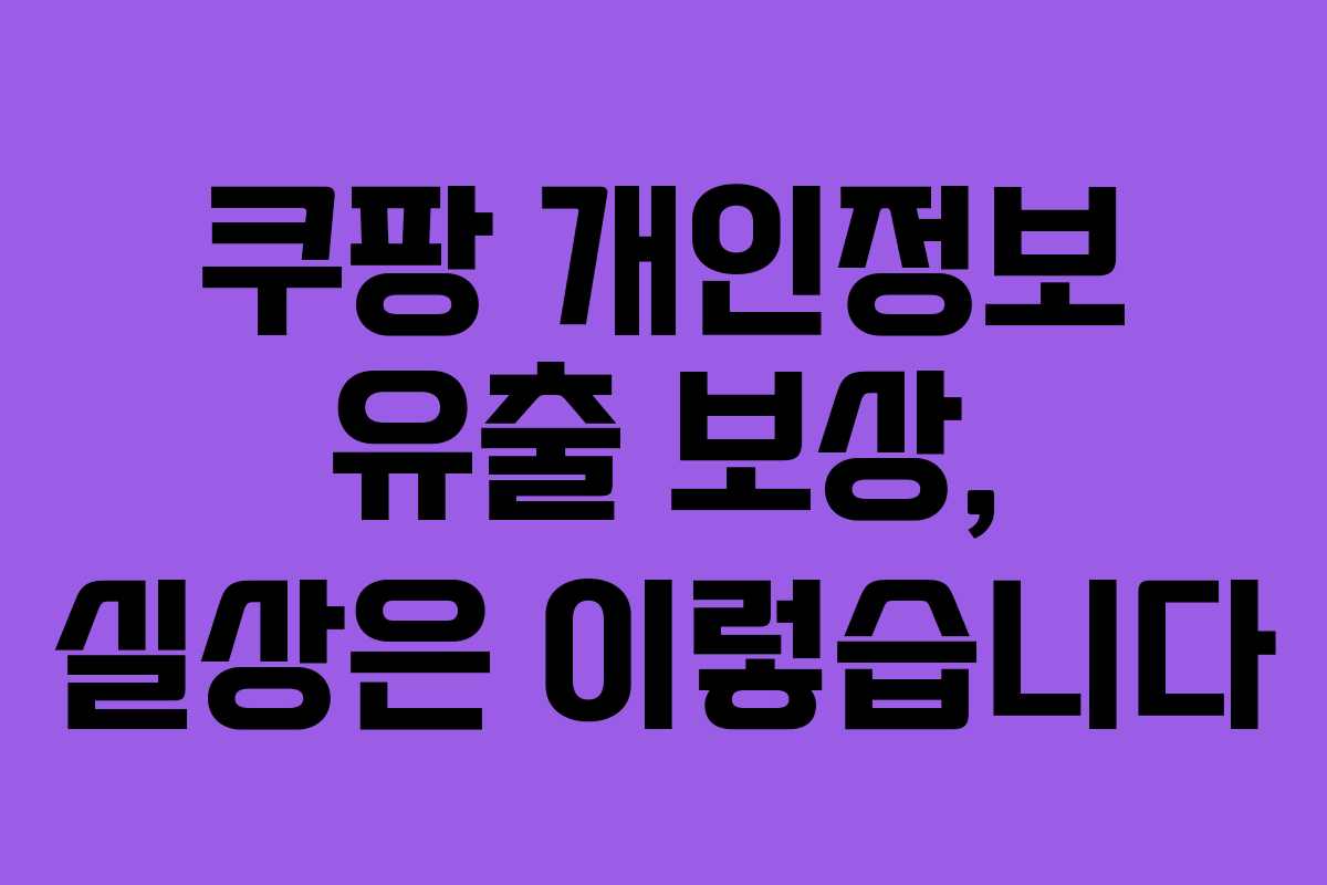 쿠팡 개인정보 유출 보상, 실상은 이렇습니다