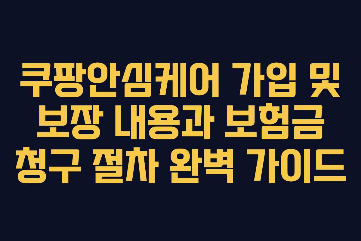 쿠팡안심케어 가입 및 보장 내용과 보험금 청구 절차 완벽 가이드