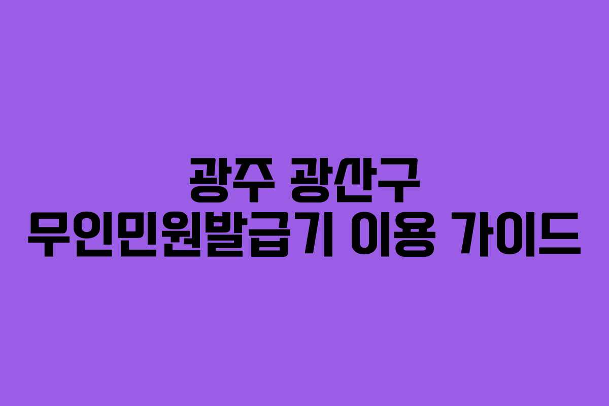 광주 광산구 무인민원발급기 이용 가이드