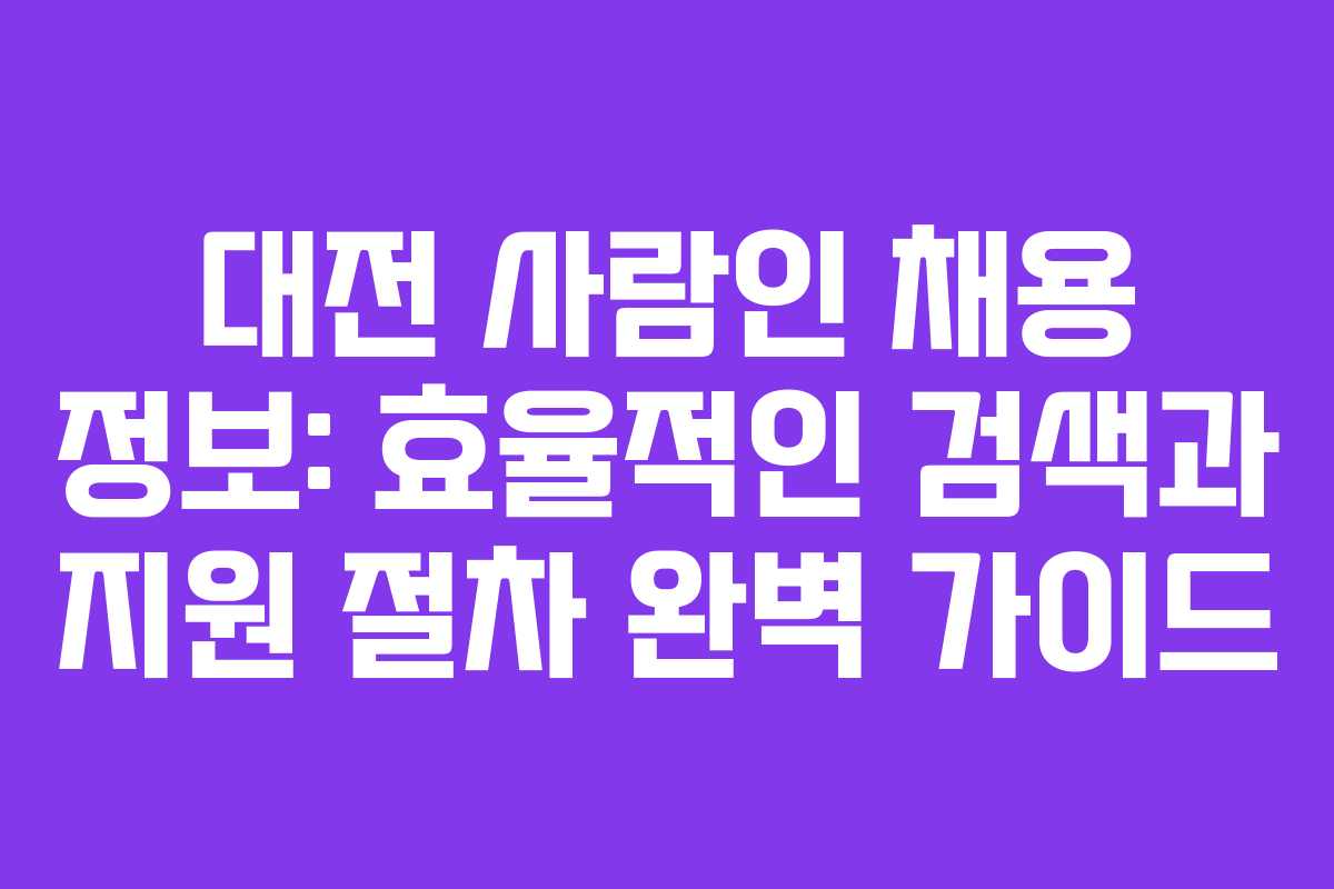 대전 사람인 채용 정보: 효율적인 검색과 지원 절차 완벽 가이드