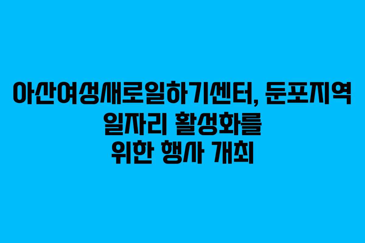 아산여성새로일하기센터, 둔포지역 일자리 활성화를 위한 행사 개최