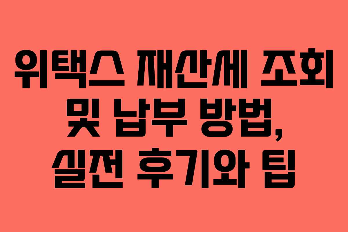위택스 재산세 조회 및 납부 방법, 실전 후기와 팁