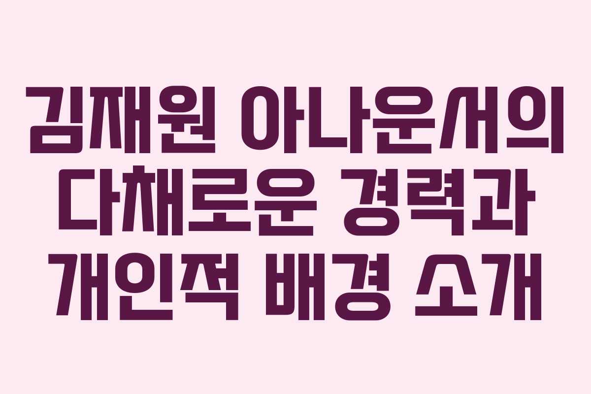 김재원 아나운서의 다채로운 경력과 개인적 배경 소개