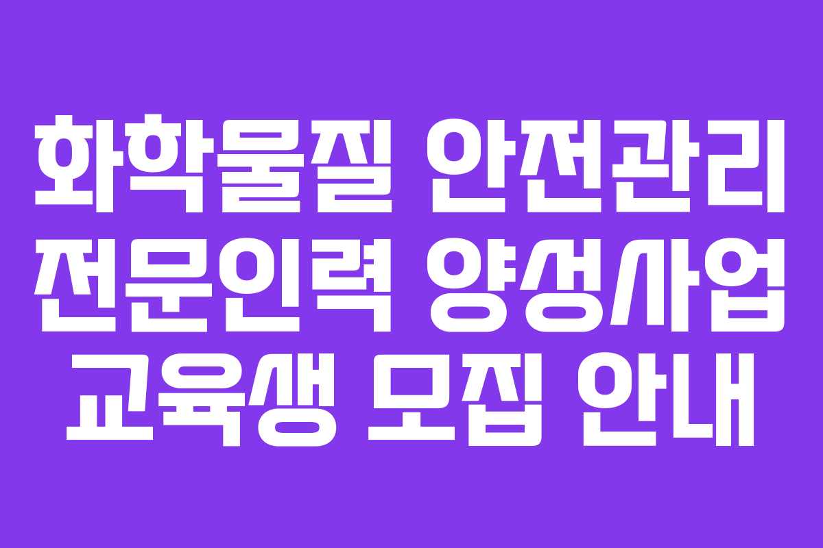 화학물질 안전관리 전문인력 양성사업 교육생 모집 안내