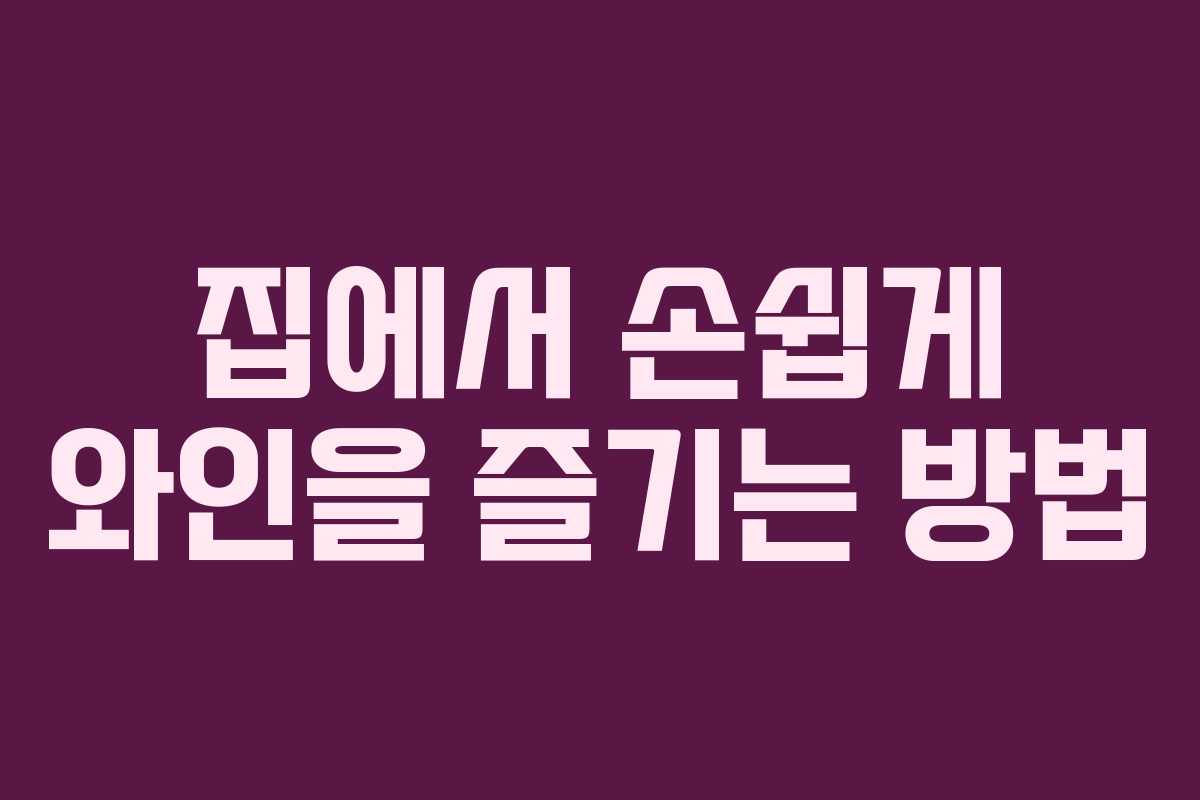 집에서 손쉽게 와인을 즐기는 방법