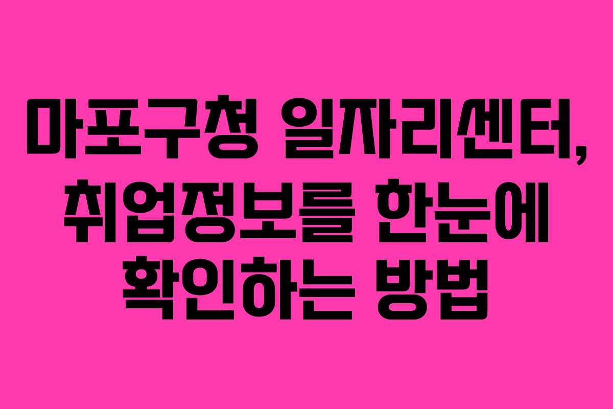 마포구청 일자리센터, 취업정보를 한눈에 확인하는 방법