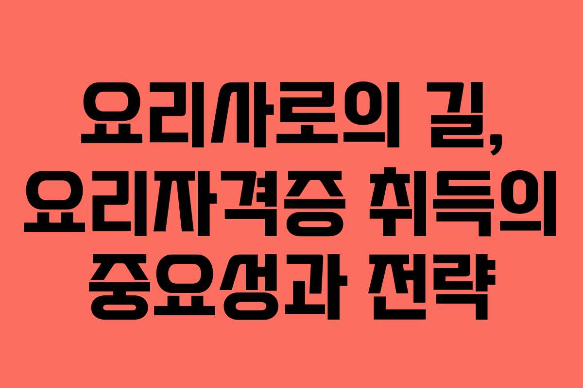 요리사로의 길, 요리자격증 취득의 중요성과 전략