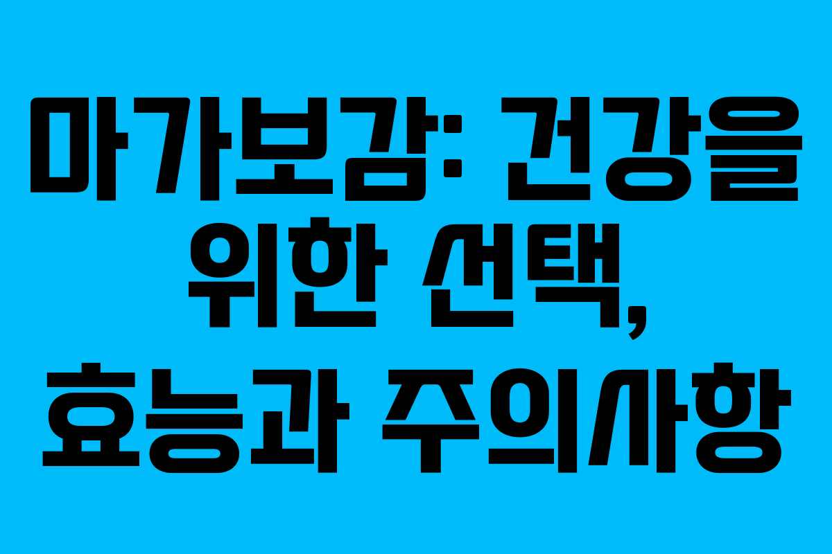 마가보감: 건강을 위한 선택, 효능과 주의사항
