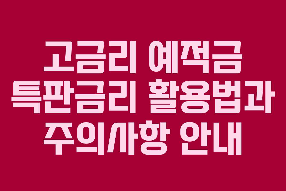 고금리 예적금 특판금리 활용법과 주의사항 안내