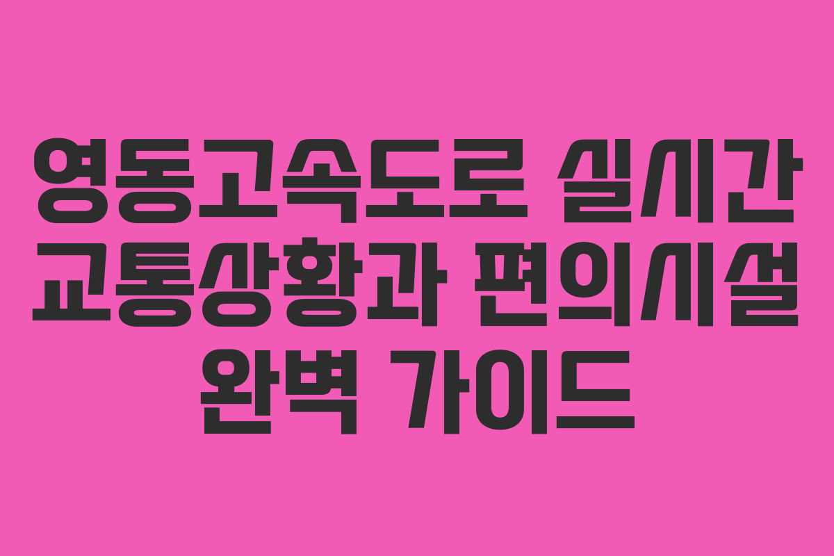 영동고속도로 실시간 교통상황과 편의시설 완벽 가이드
