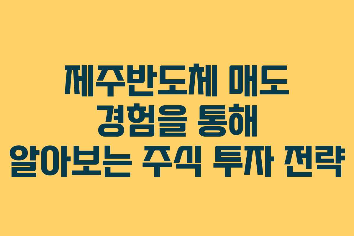 제주반도체 매도 경험을 통해 알아보는 주식 투자 전략
