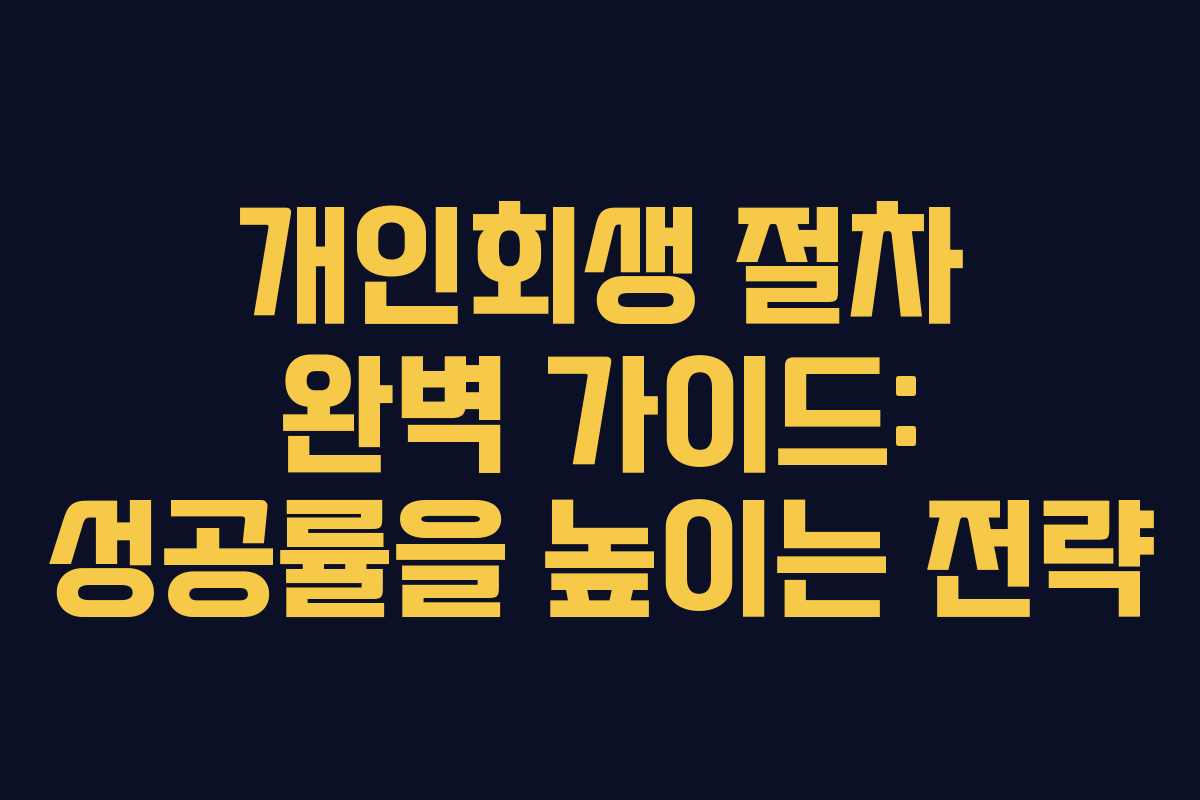 개인회생 절차 완벽 가이드: 성공률을 높이는 전략