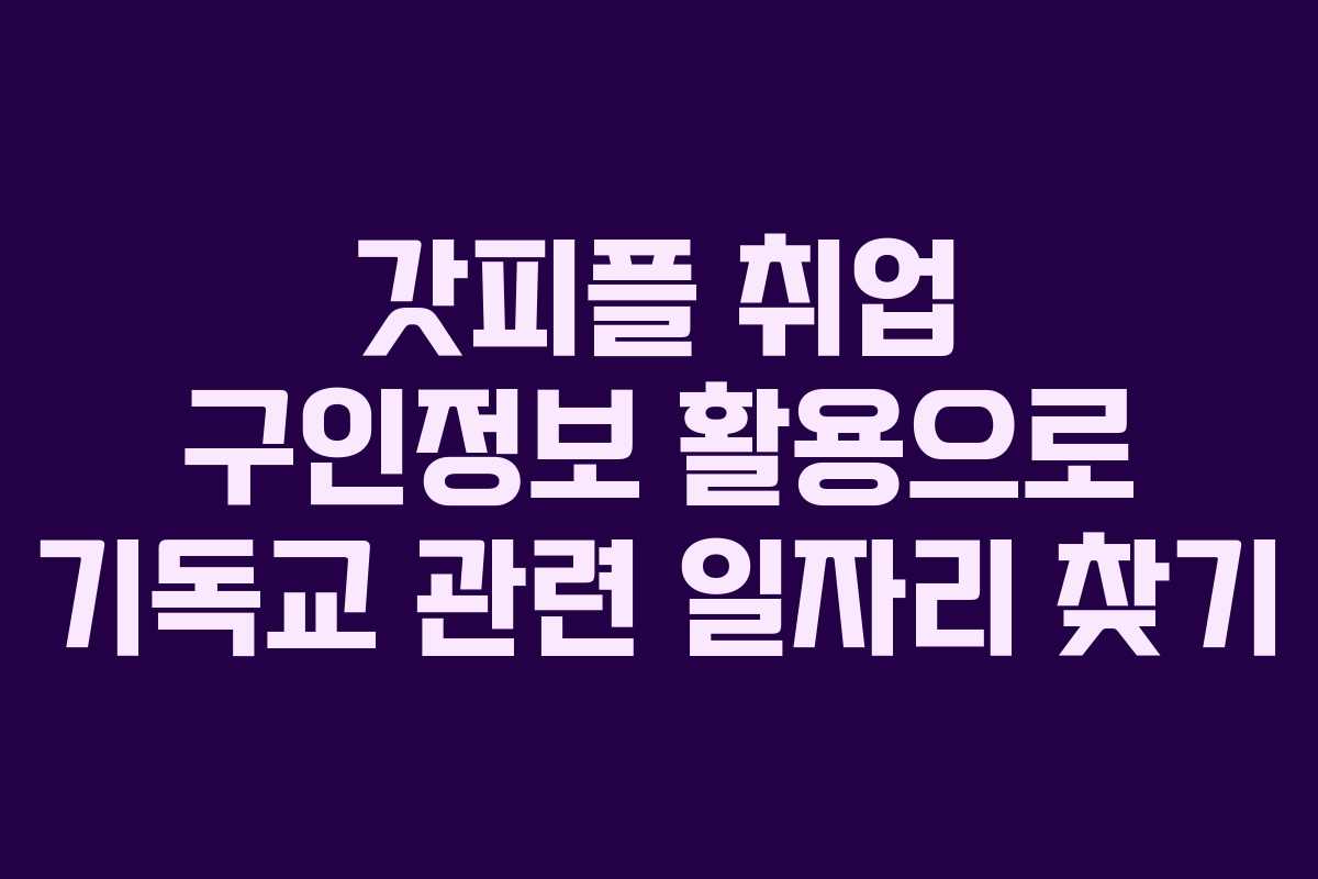 갓피플 취업 구인정보 활용으로 기독교 관련 일자리 찾기