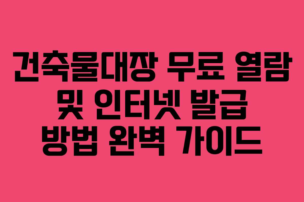 건축물대장 무료 열람 및 인터넷 발급 방법 완벽 가이드