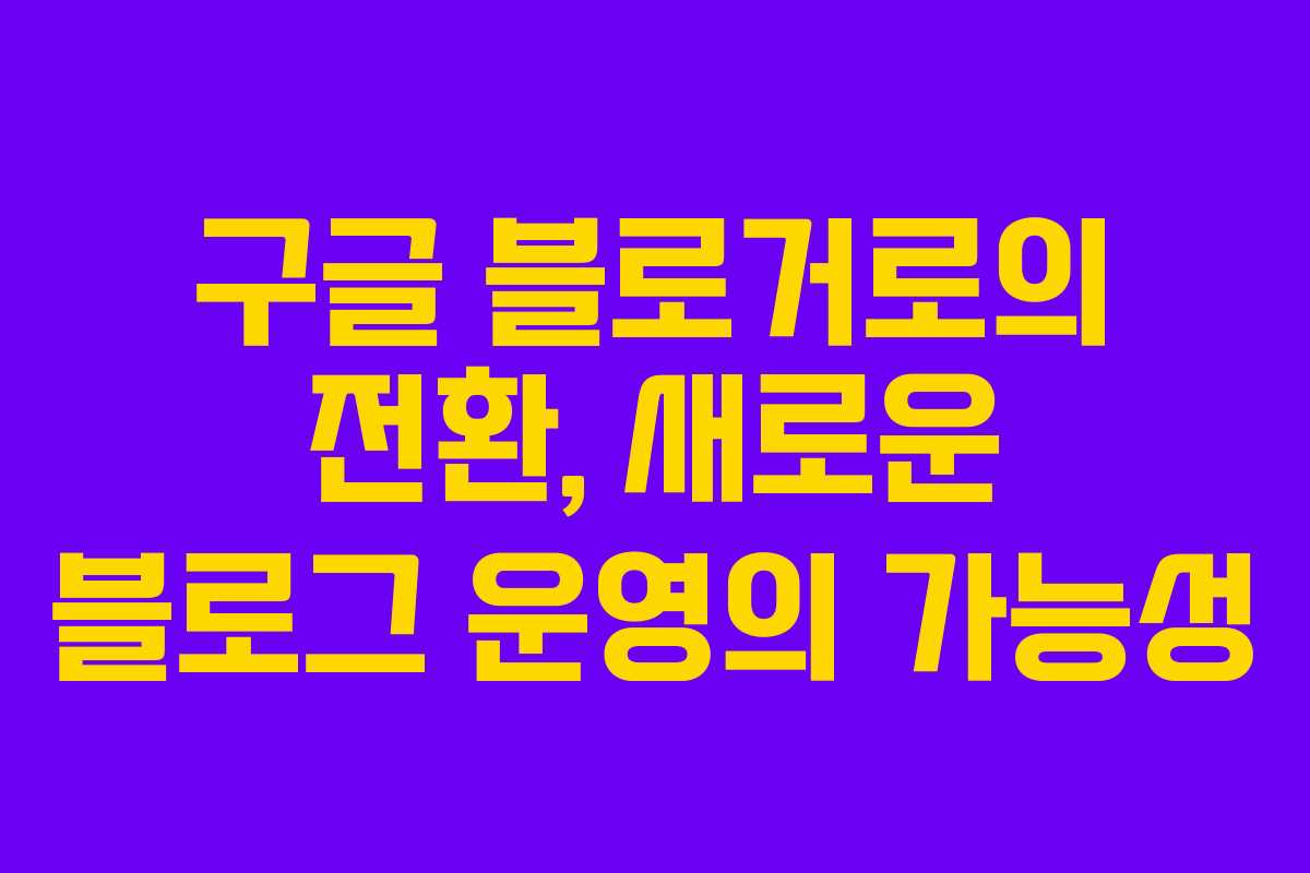 구글 블로거로의 전환, 새로운 블로그 운영의 가능성