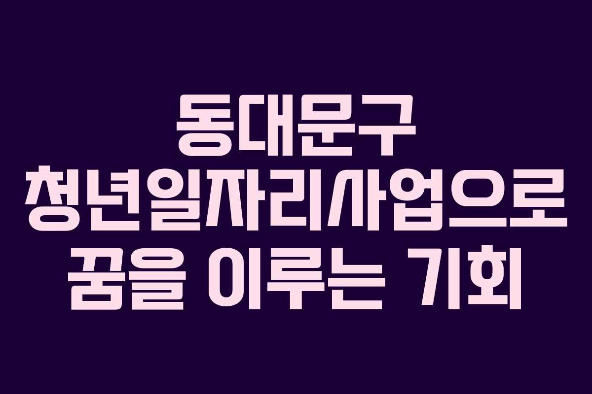 동대문구 청년일자리사업으로 꿈을 이루는 기회