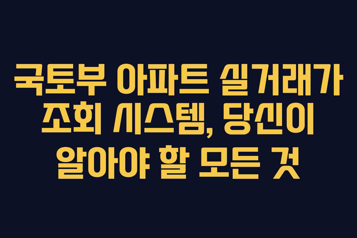 국토부 아파트 실거래가 조회 시스템, 당신이 알아야 할 모든 것