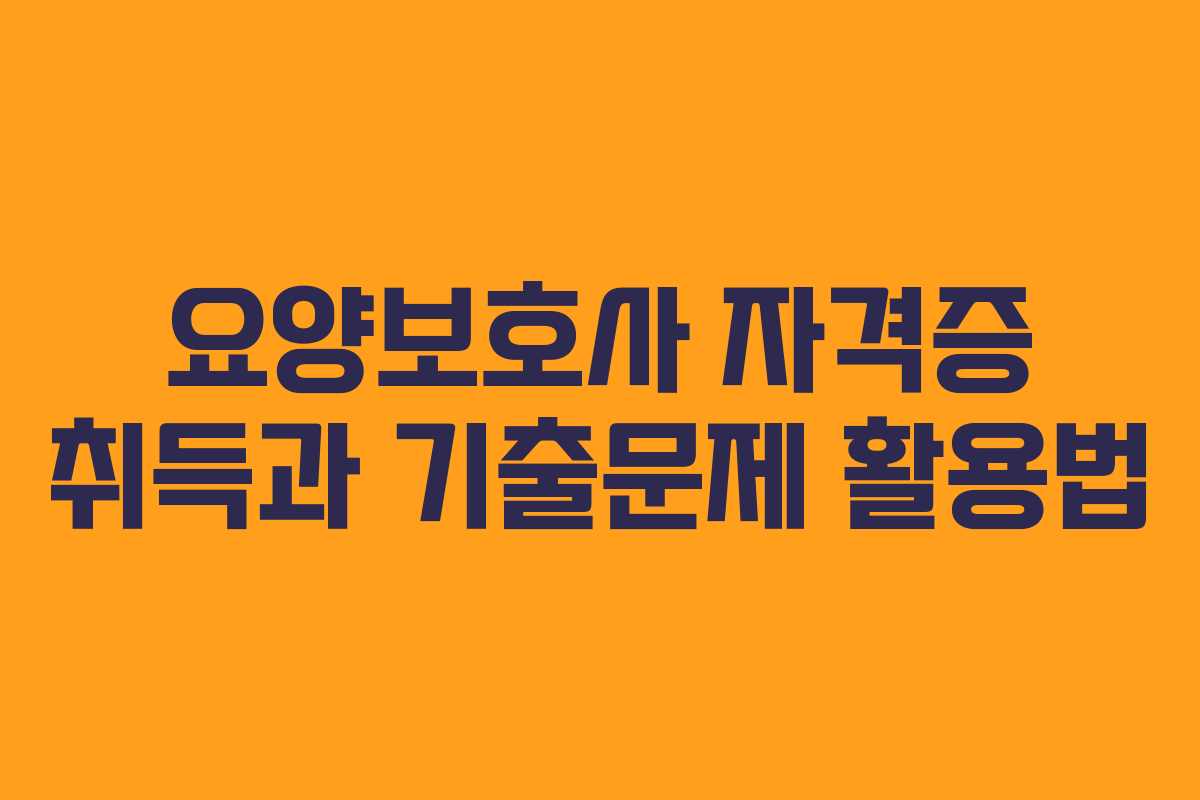 요양보호사 자격증 취득과 기출문제 활용법