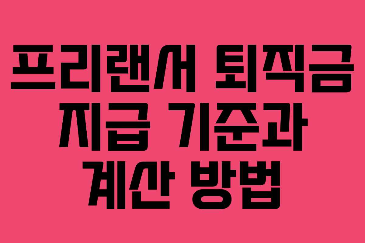 프리랜서 퇴직금 지급 기준과 계산 방법
