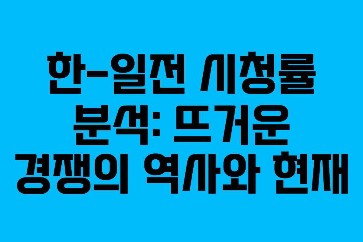 한-일전 시청률 분석: 뜨거운 경쟁의 역사와 현재