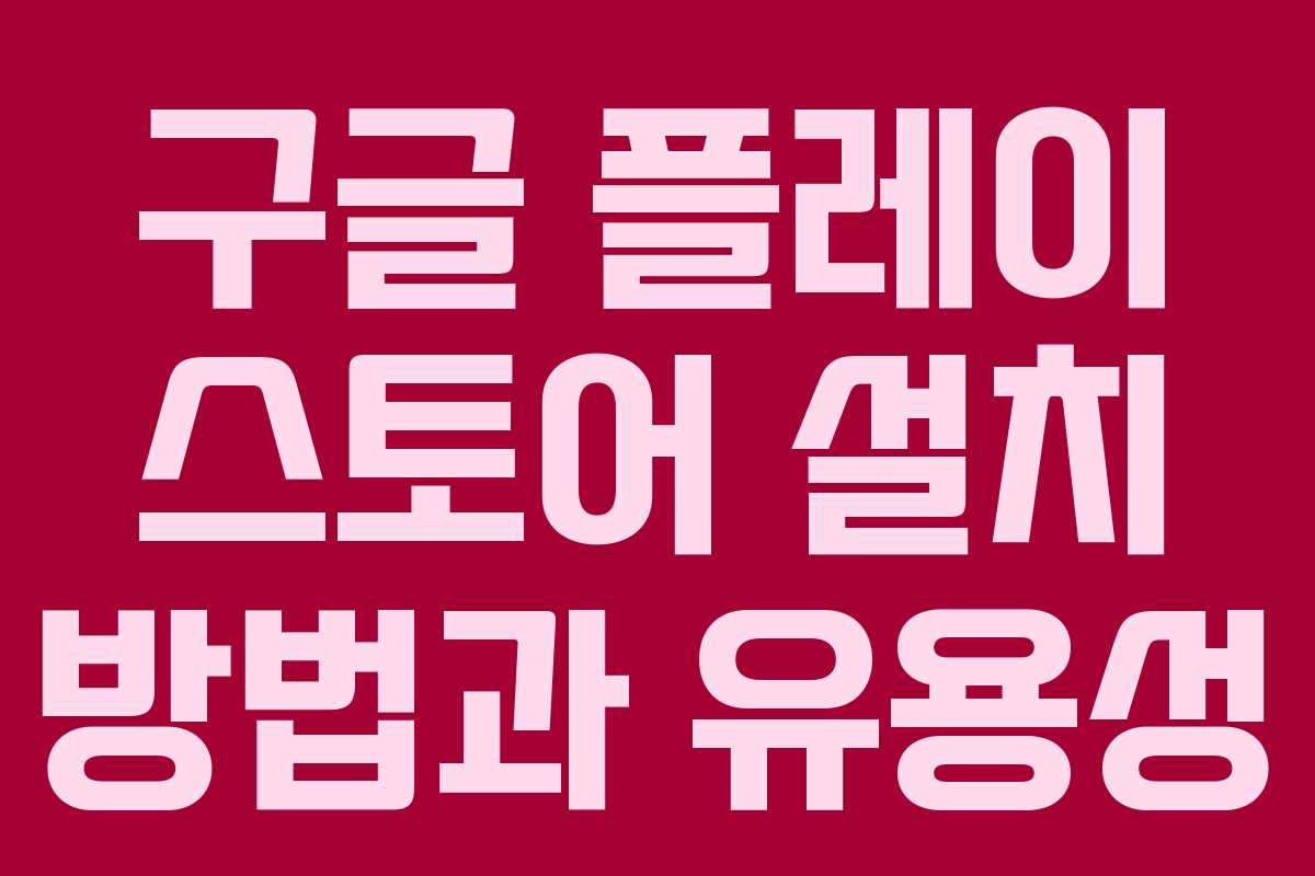 구글 플레이 스토어 설치 방법과 유용성