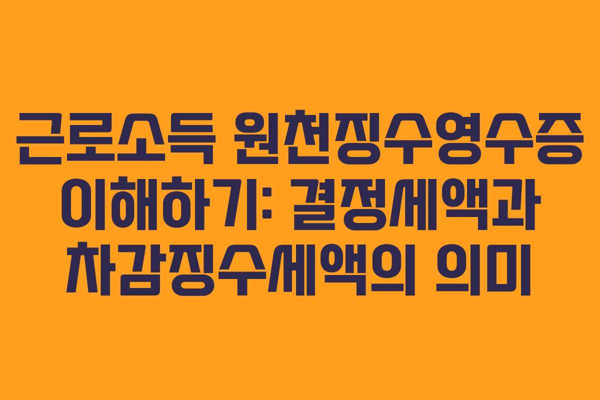 근로소득 원천징수영수증 이해하기: 결정세액과 차감징수세액의 의미