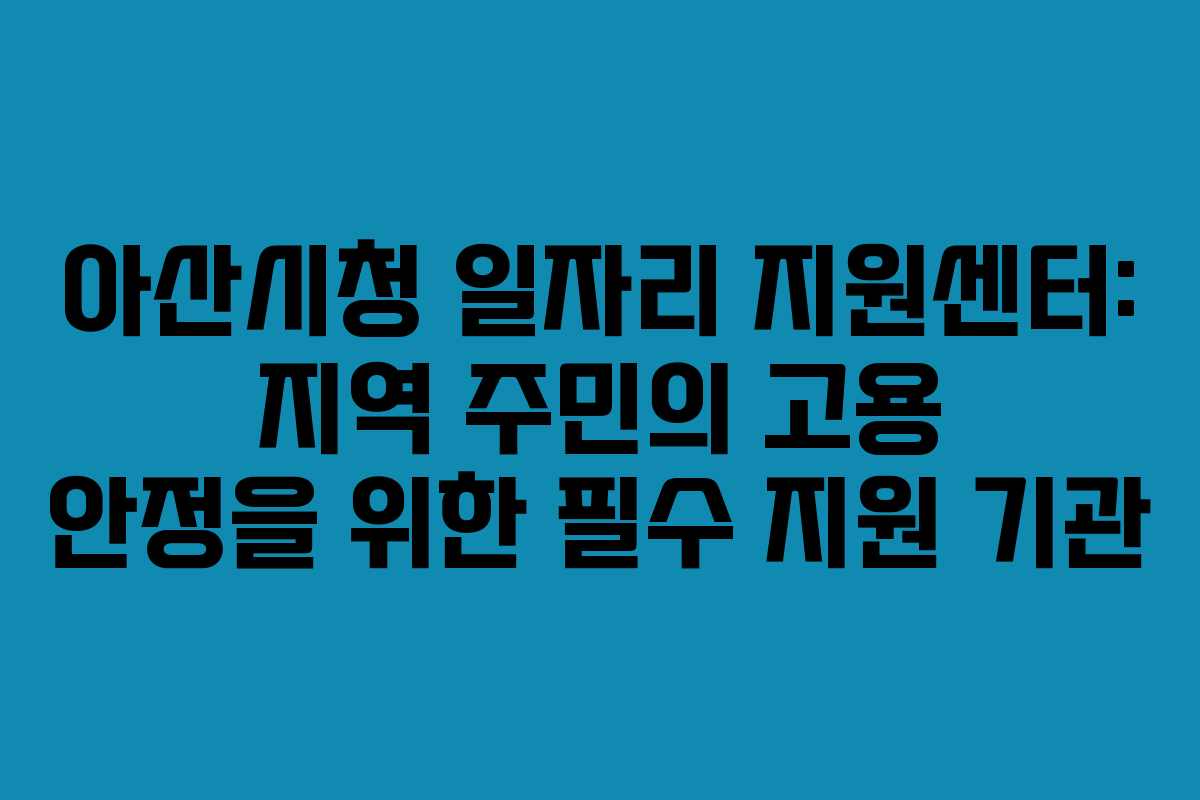 아산시청 일자리 지원센터: 지역 주민의 고용 안정을 위한 필수 지원 기관