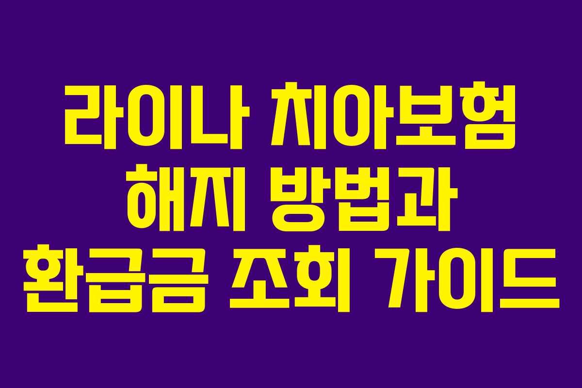 라이나 치아보험 해지 방법과 환급금 조회 가이드