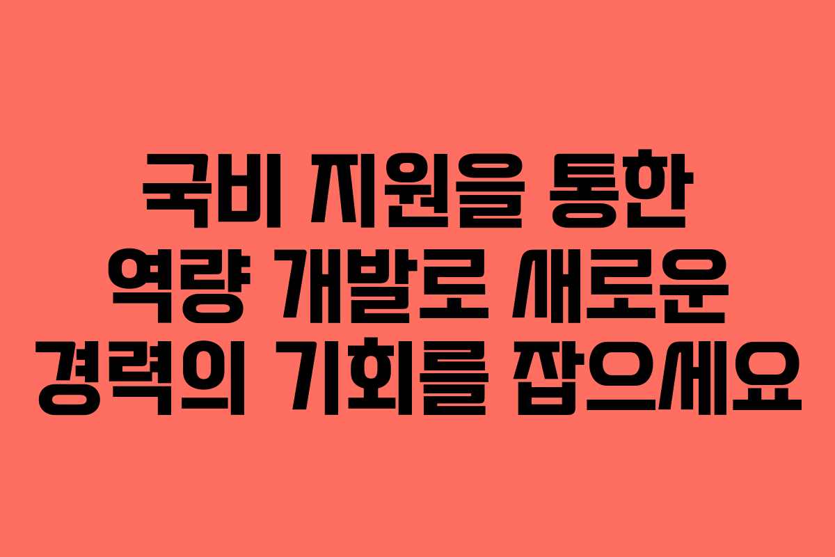 국비 지원을 통한 역량 개발로 새로운 경력의 기회를 잡으세요