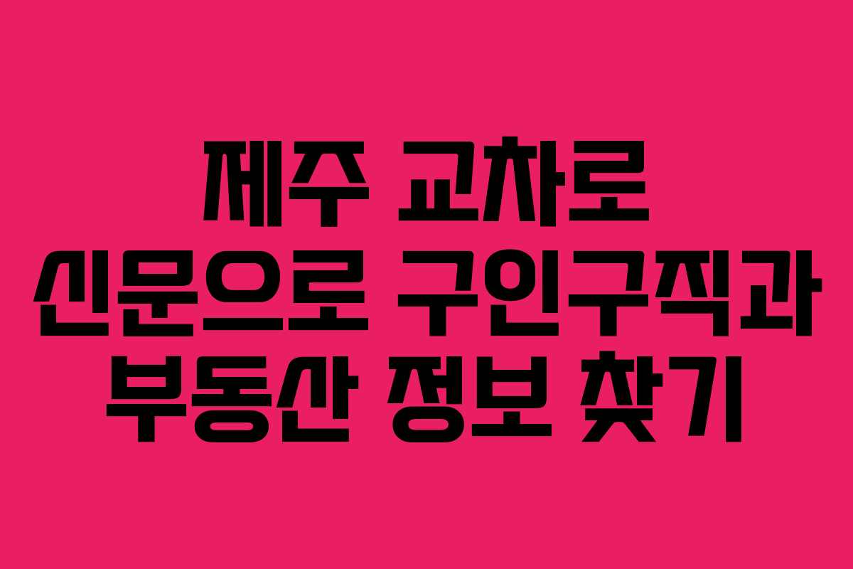 제주 교차로 신문으로 구인구직과 부동산 정보 찾기