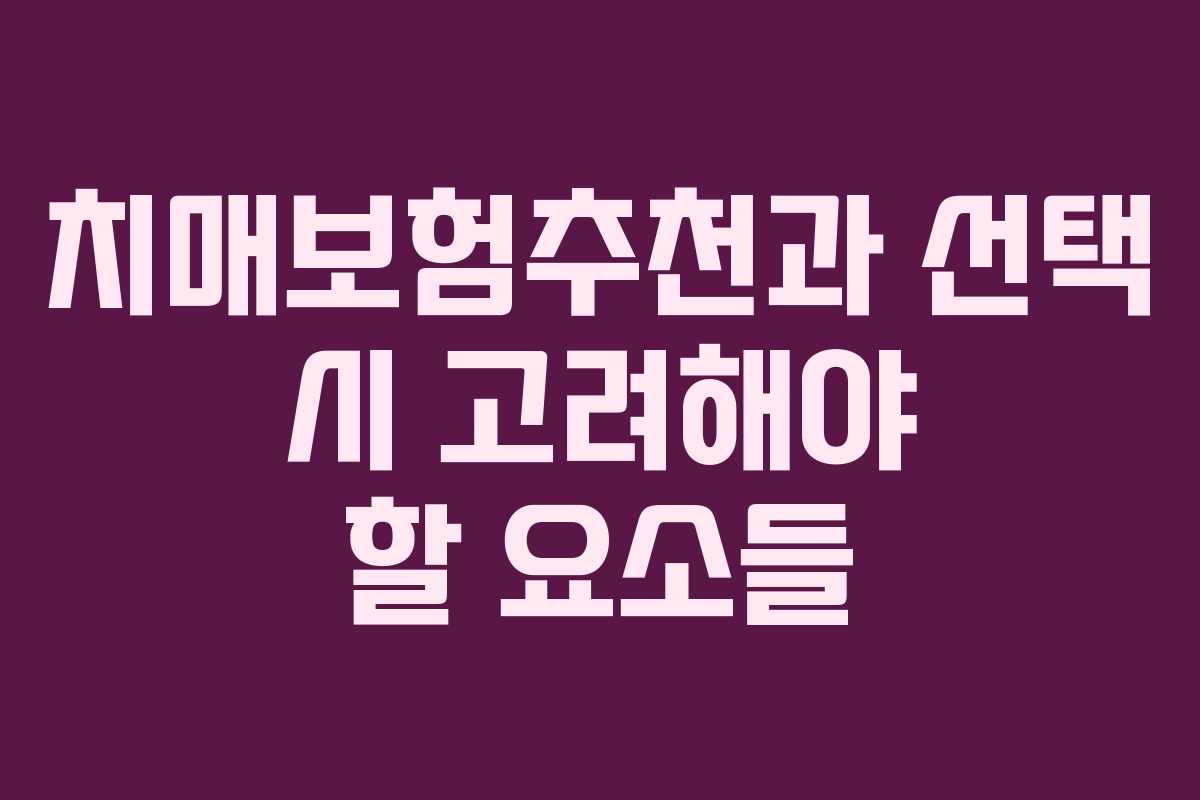 치매보험추천과 선택 시 고려해야 할 요소들