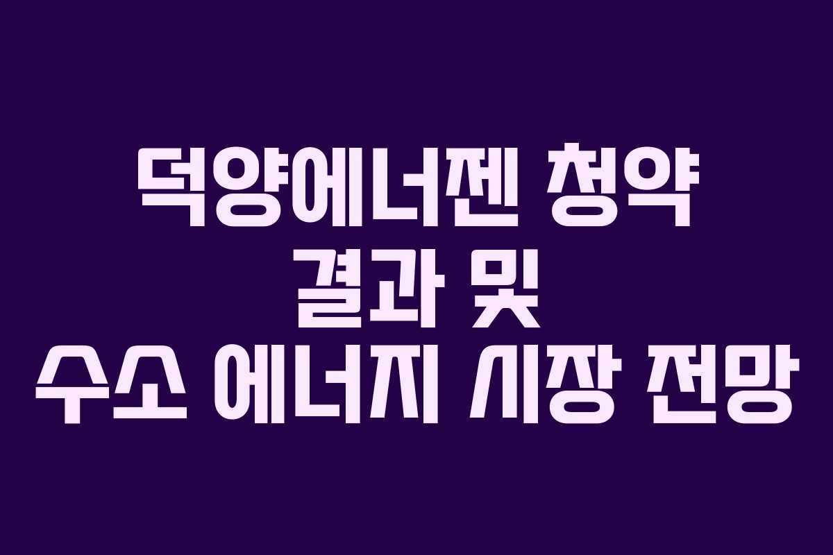 덕양에너젠 청약 결과 및 수소 에너지 시장 전망