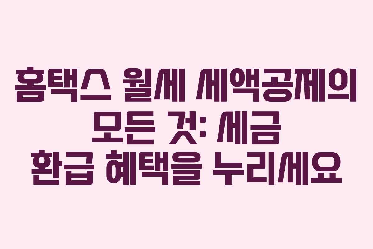 홈택스 월세 세액공제의 모든 것: 세금 환급 혜택을 누리세요