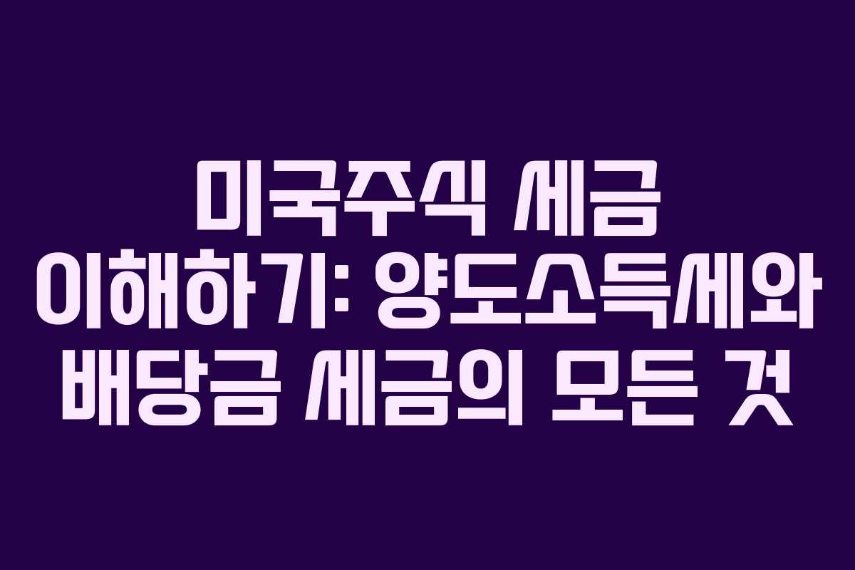 미국주식 세금 이해하기: 양도소득세와 배당금 세금의 모든 것