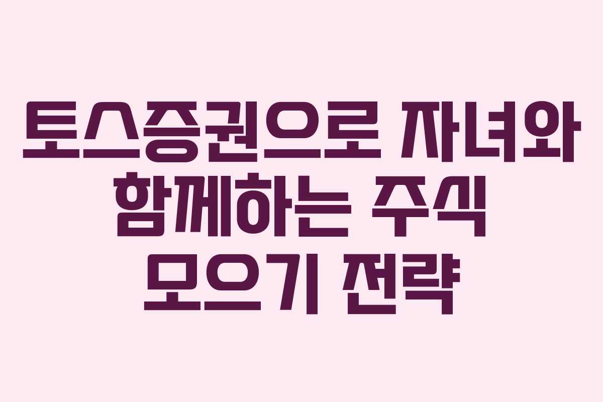 토스증권으로 자녀와 함께하는 주식 모으기 전략