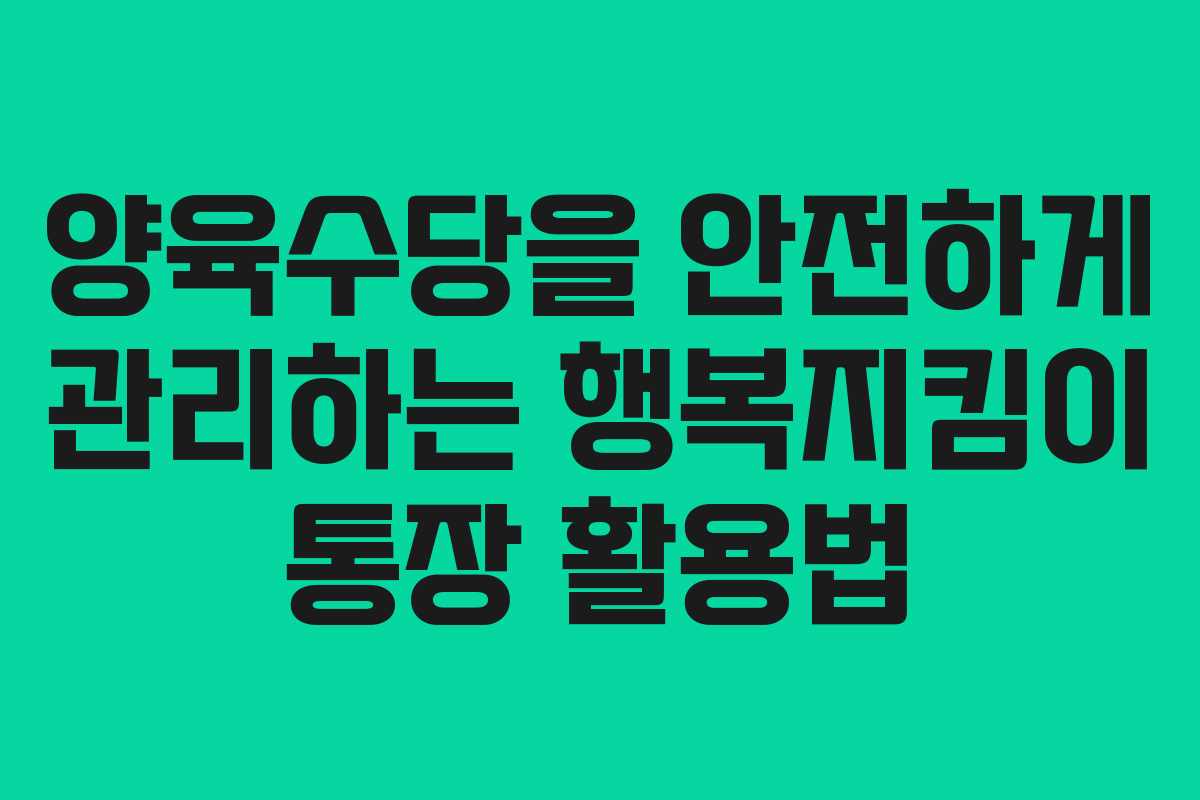 양육수당을 안전하게 관리하는 행복지킴이 통장 활용법