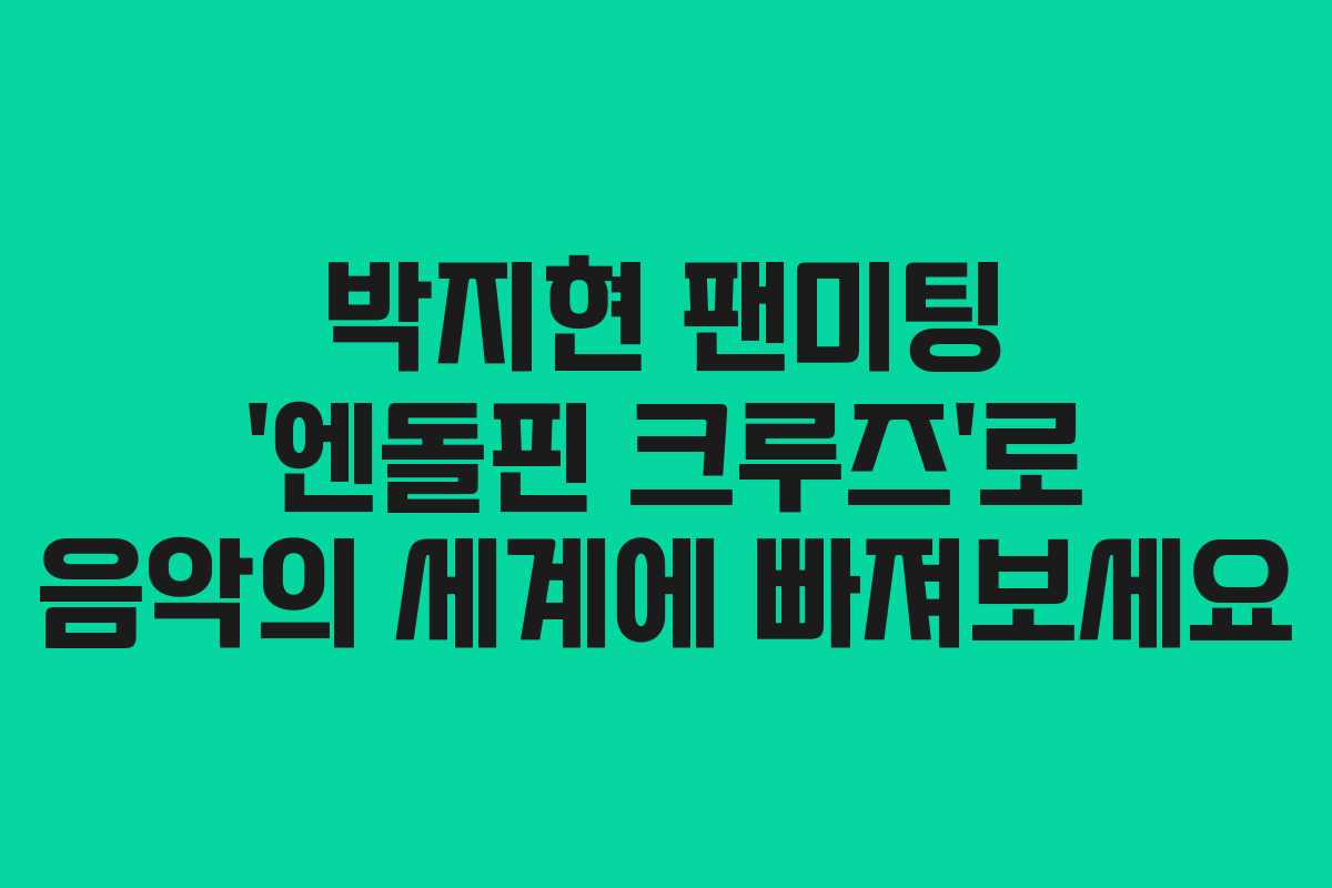 박지현 팬미팅 ‘엔돌핀 크루즈’로 음악의 세계에 빠져보세요