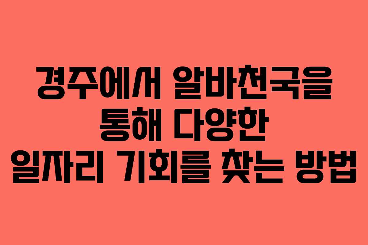 경주에서 알바천국을 통해 다양한 일자리 기회를 찾는 방법