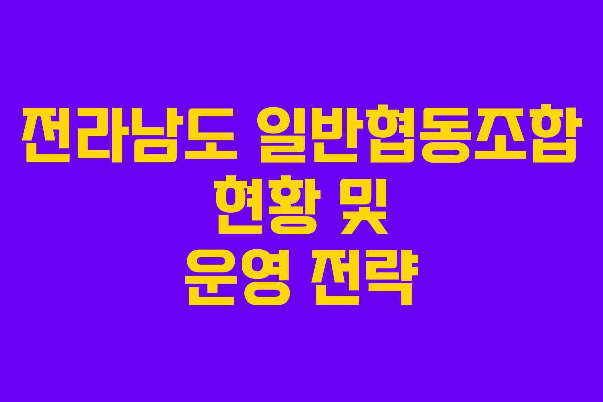 전라남도 일반협동조합 현황 및 운영 전략