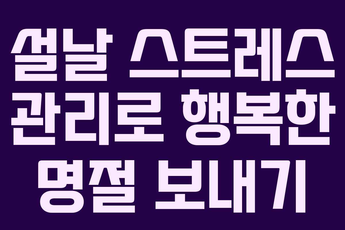 설날 스트레스 관리로 행복한 명절 보내기