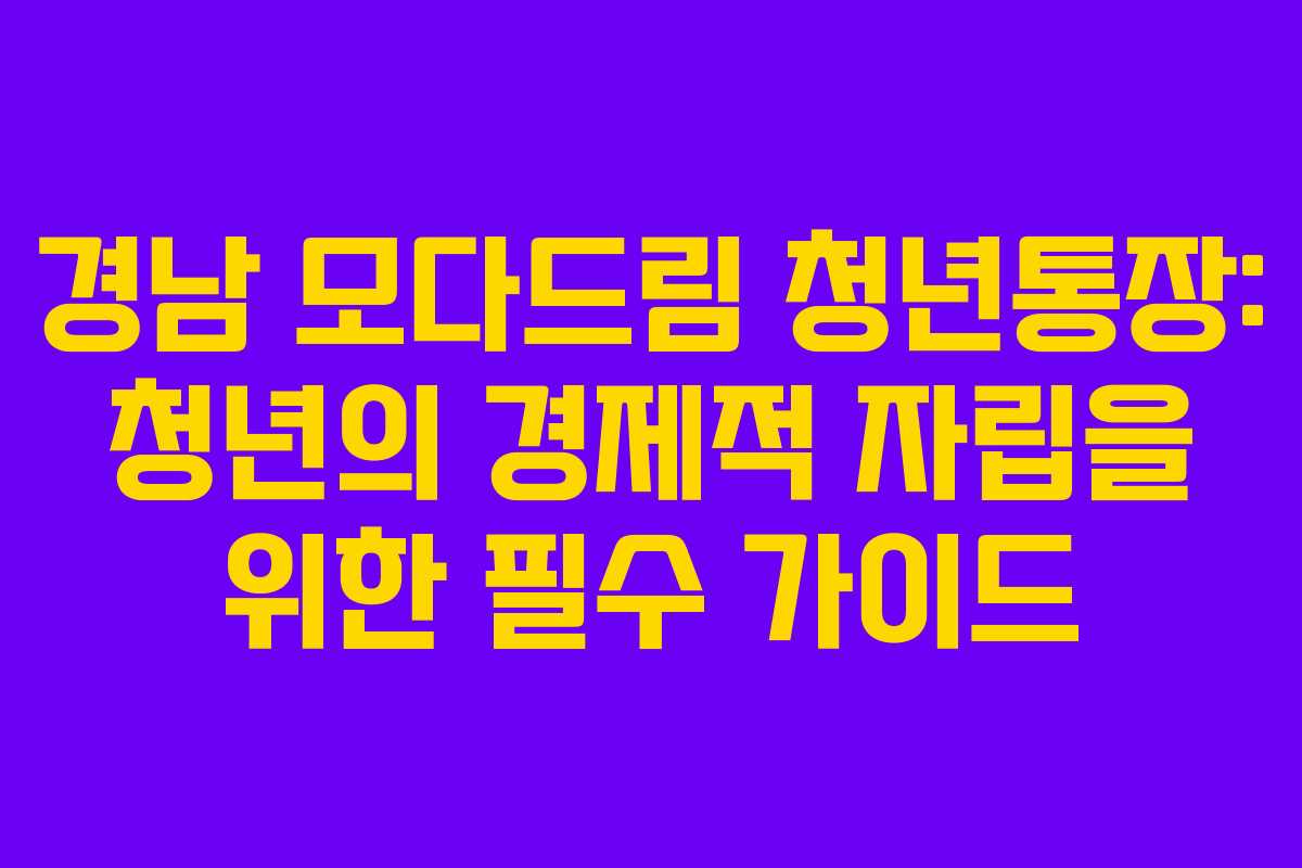 경남 모다드림 청년통장: 청년의 경제적 자립을 위한 필수 가이드