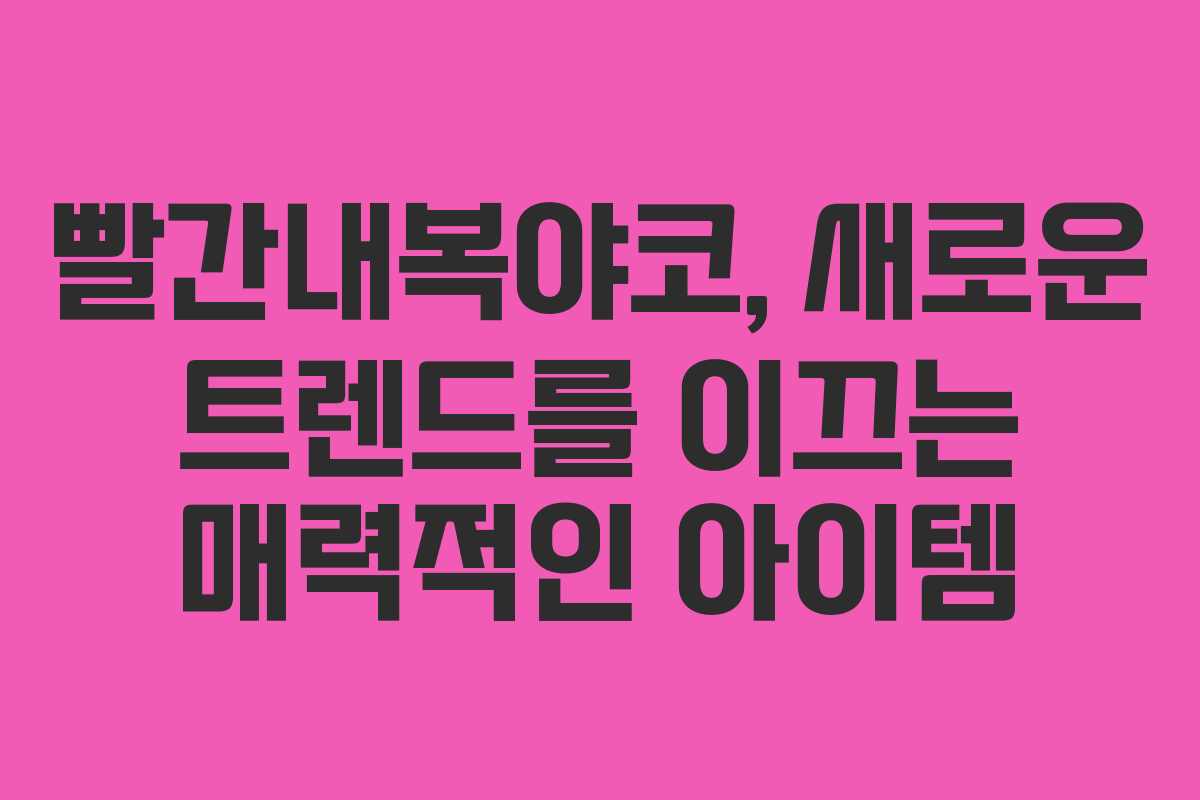 빨간내복야코, 새로운 트렌드를 이끄는 매력적인 아이템