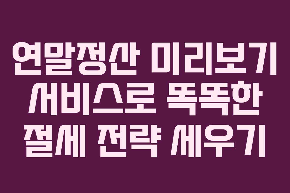 연말정산 미리보기 서비스로 똑똑한 절세 전략 세우기
