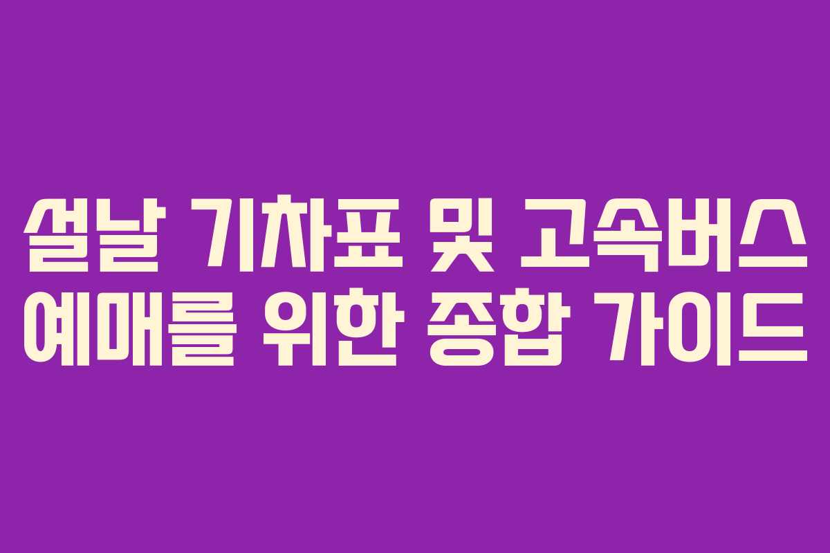 설날 기차표 및 고속버스 예매를 위한 종합 가이드