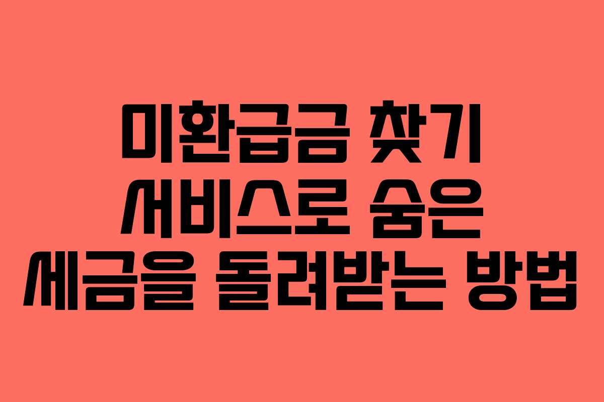 미환급금 찾기 서비스로 숨은 세금을 돌려받는 방법