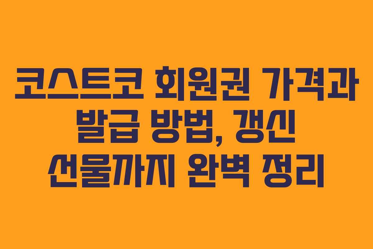 코스트코 회원권 가격과 발급 방법, 갱신 선물까지 완벽 정리