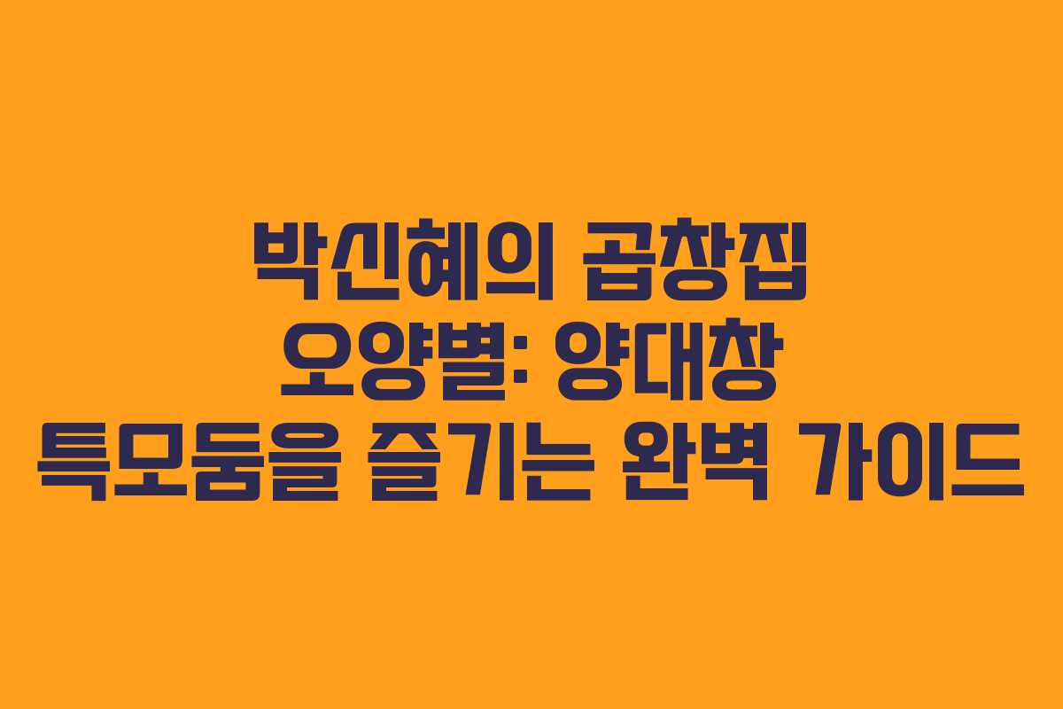 박신혜의 곱창집 오양별: 양대창 특모둠을 즐기는 완벽 가이드