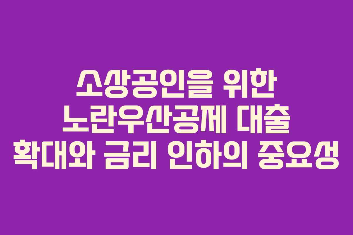 소상공인을 위한 노란우산공제 대출 확대와 금리 인하의 중요성